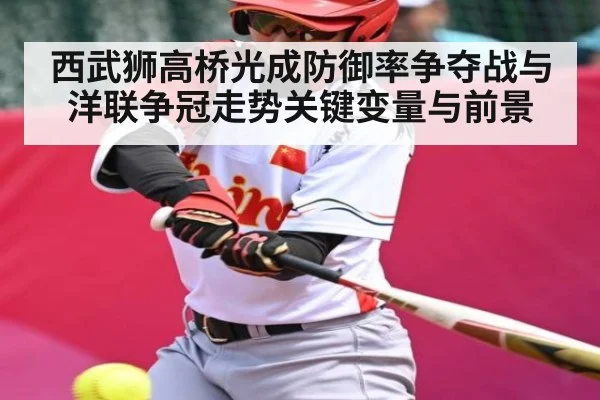 西武狮高桥光成防御率争夺战与洋联争冠走势关键变量与前景