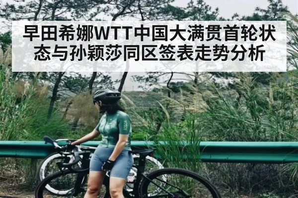 早田希娜WTT中国大满贯首轮状态与孙颖莎同区签表走势分析