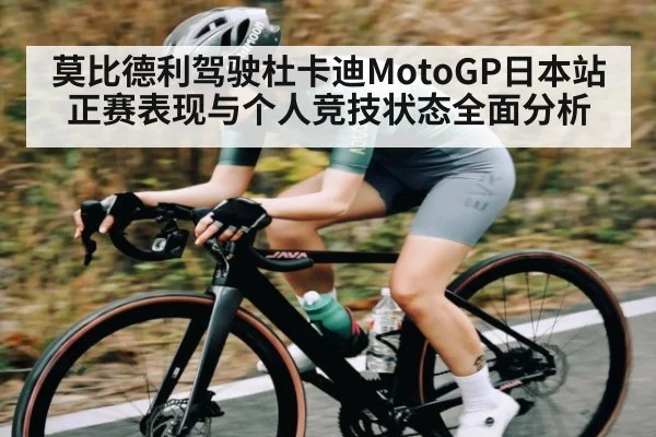 莫比德利驾驶杜卡迪MotoGP日本站正赛表现与个人竞技状态全面分析